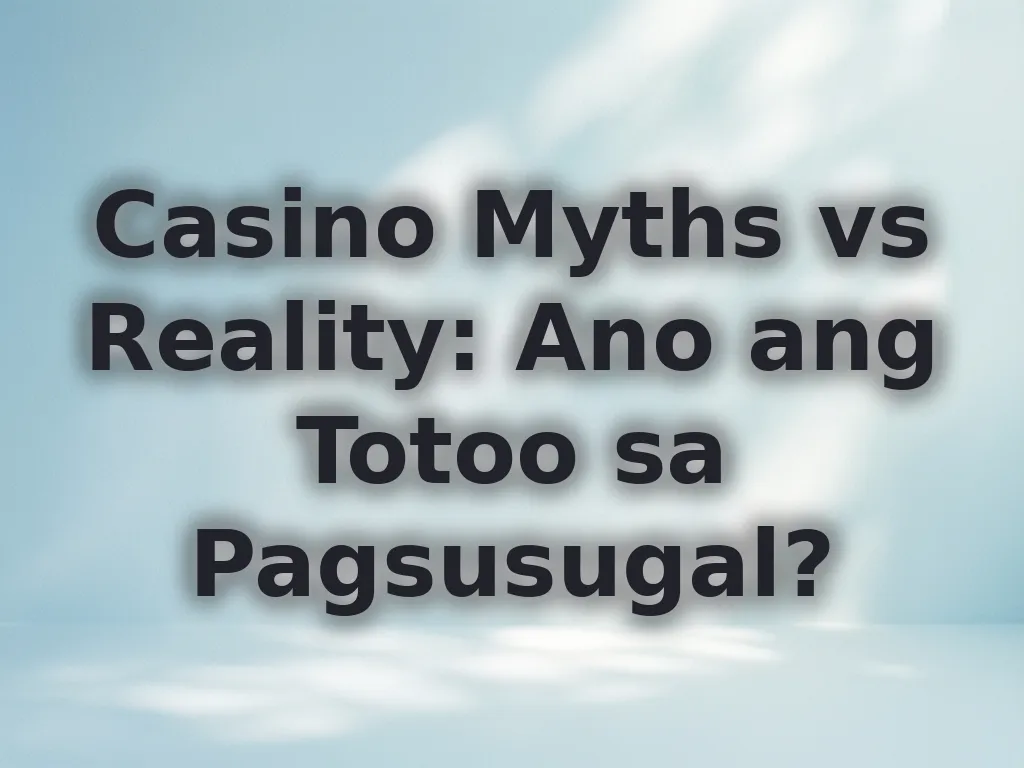 Casino Myths vs Reality: Ano ang Totoo sa Pagsusugal?